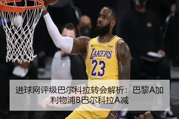 进球网评级巴尔科拉转会解析:巴黎A加利物浦B巴尔科拉A减